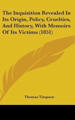 The Inquisition Revealed In Its Origin, Policy, Cruelties, And History, With Memoirs Of Its Victims (1851) - Timpson, Thomas