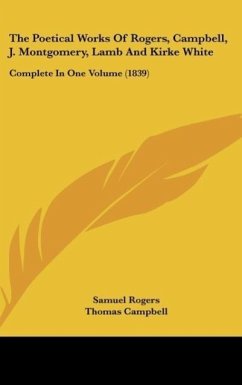 The Poetical Works Of Rogers, Campbell, J. Montgomery, Lamb And Kirke White - Rogers, Samuel; Campbell, Thomas; Montgomery, James