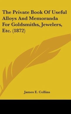 The Private Book Of Useful Alloys And Memoranda For Goldsmiths, Jewelers, Etc. (1872)