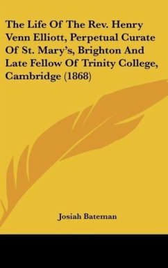 The Life Of The Rev. Henry Venn Elliott, Perpetual Curate Of St. Mary's, Brighton And Late Fellow Of Trinity College, Cambridge (1868) - Bateman, Josiah