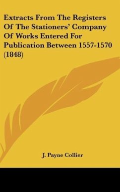 Extracts From The Registers Of The Stationers' Company Of Works Entered For Publication Between 1557-1570 (1848)