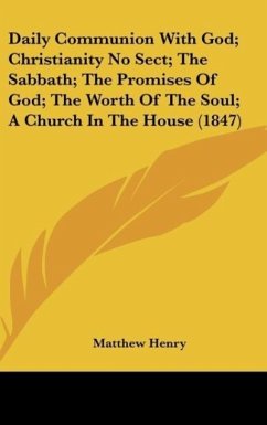 Daily Communion With God; Christianity No Sect; The Sabbath; The Promises Of God; The Worth Of The Soul; A Church In The House (1847) - Henry, Matthew
