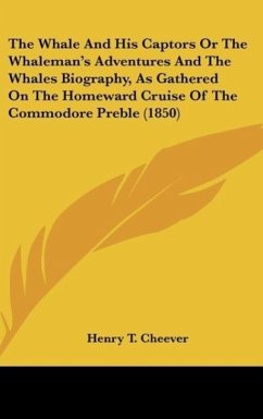 The Whale And His Captors Or The Whaleman's Adventures And The Whales Biography, As Gathered On The Homeward Cruise Of The Commodore Preble (1850) - Cheever, Henry T.