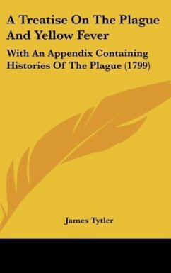 A Treatise On The Plague And Yellow Fever - Tytler, James