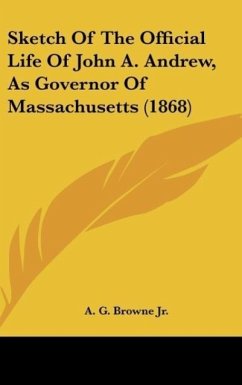 Sketch Of The Official Life Of John A. Andrew, As Governor Of Massachusetts (1868)