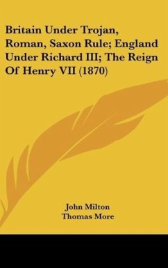 Britain Under Trojan, Roman, Saxon Rule; England Under Richard III; The Reign Of Henry VII (1870) - Milton, John; More, Thomas; Bacon, Francis