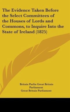 The Evidence Taken Before The Select Committees Of The Houses Of Lords And Commons, To Inquire Into The State Of Ireland (1825) - Great Britain Parliament