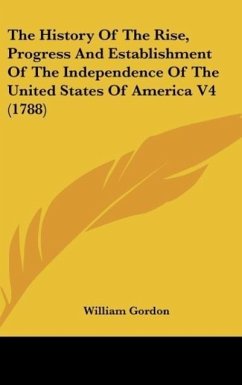 The History Of The Rise, Progress And Establishment Of The Independence Of The United States Of America V4 (1788) - Gordon, William