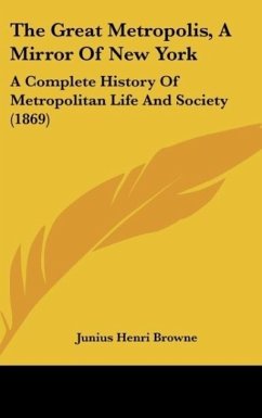 The Great Metropolis, A Mirror Of New York - Browne, Junius Henri