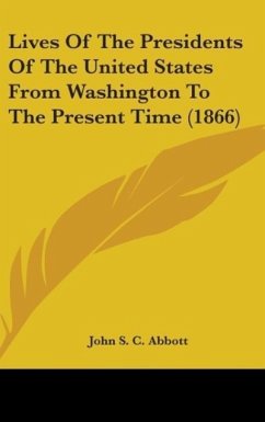 Lives Of The Presidents Of The United States From Washington To The Present Time (1866) - Abbott, John S. C.