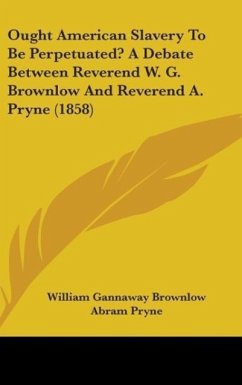 Ought American Slavery To Be Perpetuated? A Debate Between Reverend W. G. Brownlow And Reverend A. Pryne (1858)