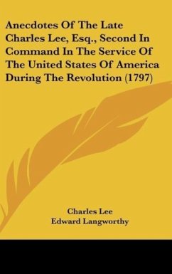 Anecdotes Of The Late Charles Lee, Esq., Second In Command In The Service Of The United States Of America During The Revolution (1797) - Lee, Charles; Langworthy, Edward