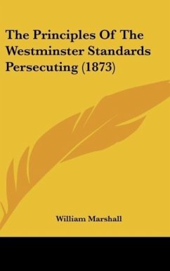 The Principles Of The Westminster Standards Persecuting (1873) - Marshall, William