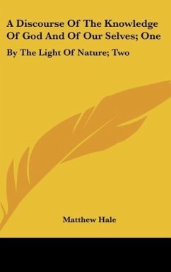 A Discourse Of The Knowledge Of God And Of Our Selves; One - Hale, Matthew