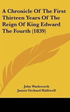 A Chronicle Of The First Thirteen Years Of The Reign Of King Edward The Fourth (1839) - Warkworth, John