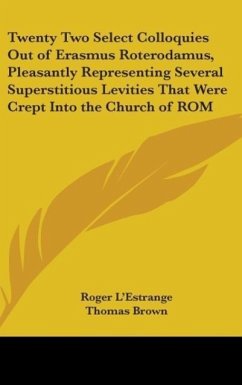 Twenty Two Select Colloquies Out Of Erasmus Roterodamus, Pleasantly Representing Several Superstitious Levities That Were Crept Into The Church Of Rome In His Days (1725) - L'Estrange, Roger