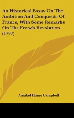 An Historical Essay On The Ambition And Conquests Of France, With Some Remarks On The French Revolution (1797) - Campbell, Amabel Hume