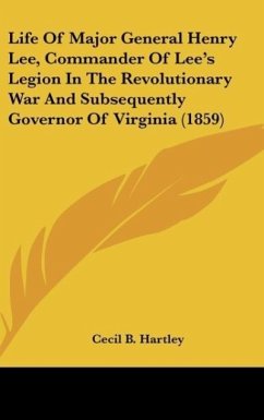 Life Of Major General Henry Lee, Commander Of Lee's Legion In The Revolutionary War And Subsequently Governor Of Virginia (1859) - Hartley, Cecil B.