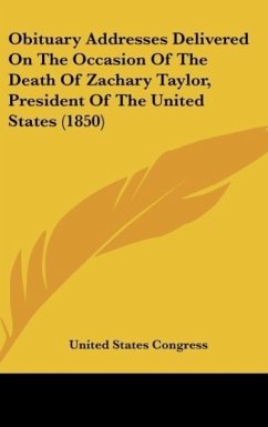 Obituary Addresses Delivered On The Occasion Of The Death Of Zachary Taylor, President Of The United States (1850) - United States Congress