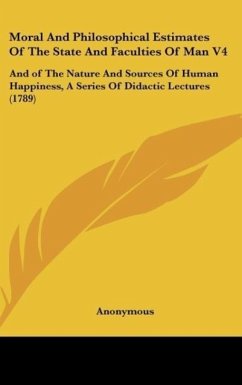 Moral And Philosophical Estimates Of The State And Faculties Of Man V4