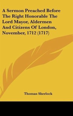 A Sermon Preached Before The Right Honorable The Lord Mayor, Aldermen And Citizens Of London, November, 1712 (1717) - Sherlock, Thomas