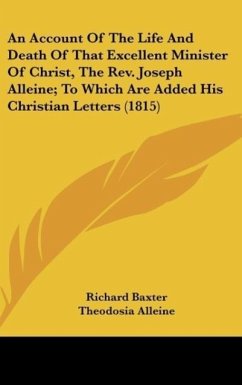 An Account Of The Life And Death Of That Excellent Minister Of Christ, The Rev. Joseph Alleine; To Which Are Added His Christian Letters (1815) - Baxter, Richard; Alleine, Theodosia
