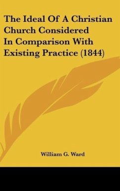 The Ideal Of A Christian Church Considered In Comparison With Existing Practice (1844) - Ward, William G.