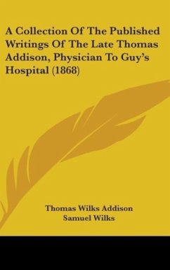A Collection Of The Published Writings Of The Late Thomas Addison, Physician To Guy's Hospital (1868) - Addison, Thomas Wilks