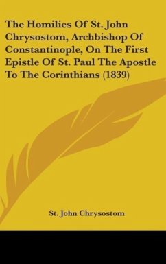 The Homilies Of St. John Chrysostom, Archbishop Of Constantinople, On The First Epistle Of St. Paul The Apostle To The Corinthians (1839) - Chrysostom, St. John