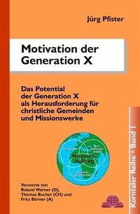 Motivation der Generation X : das Potential der Generation X als Herausforderung für christliche Gemeinden und Missionswerke. Jürg Pfister / Korntaler Reihe ; Bd. 1 Motivation der Generation X : das Potential der Generation X als Herausforderung für christliche Gemeinden und Missionswerke. Jürg Pfister / Korntaler Reihe ; Bd. 1