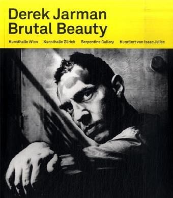 Derek Jarman. Brutal Beauty Derek Jarman. Brutal Beauty