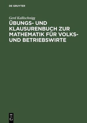 Übungs- und Klausurenbuch zur Mathematik für Volks- und Betriebswirte Übungs- und Klausurenbuch zur Mathematik für Volks- und Betriebswirte
