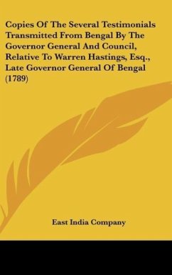 Copies Of The Several Testimonials Transmitted From Bengal By The Governor General And Council, Relative To Warren Hastings, Esq., Late Governor General Of Bengal (1789) - East India Company