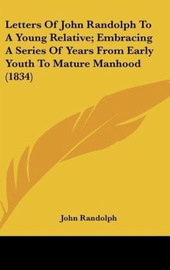 Letters Of John Randolph To A Young Relative; Embracing A Series Of Years From Early Youth To Mature Manhood (1834) - Randolph, John