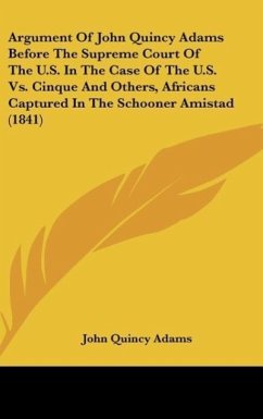 Argument Of John Quincy Adams Before The Supreme Court Of The U.S. In The Case Of The U.S. Vs. Cinque And Others, Africans Captured In The Schooner Amistad (1841) - Adams, John Quincy
