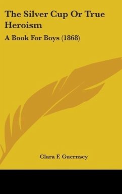 The Silver Cup Or True Heroism - Guernsey, Clara F.