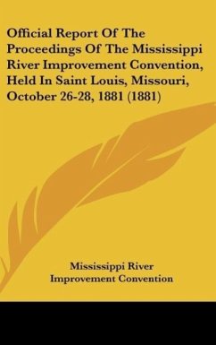 Official Report Of The Proceedings Of The Mississippi River Improvement Convention, Held In Saint Louis, Missouri, October 26-28, 1881 (1881) - Mississippi River Improvement Convention