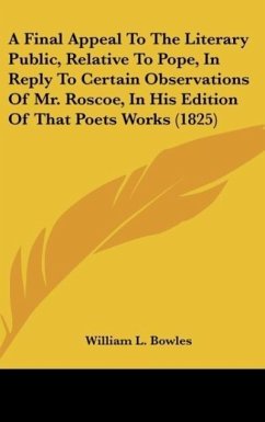 A Final Appeal To The Literary Public, Relative To Pope, In Reply To Certain Observations Of Mr. Roscoe, In His Edition Of That Poets Works (1825) - Bowles, William L.