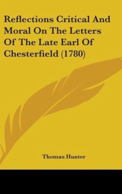Reflections Critical And Moral On The Letters Of The Late Earl Of Chesterfield (1780) - Hunter, Thomas