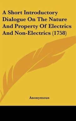 A Short Introductory Dialogue On The Nature And Property Of Electrics And Non-Electrics (1758) - Anonymous