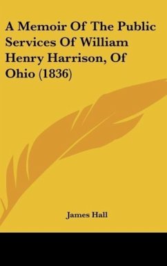 A Memoir Of The Public Services Of William Henry Harrison, Of Ohio (1836) - Hall, James