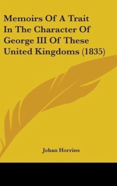 Memoirs Of A Trait In The Character Of George III Of These United Kingdoms (1835)