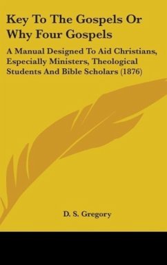 Key To The Gospels Or Why Four Gospels - Gregory, D. S.