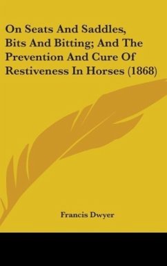 On Seats And Saddles, Bits And Bitting; And The Prevention And Cure Of Restiveness In Horses (1868) - Dwyer, Francis