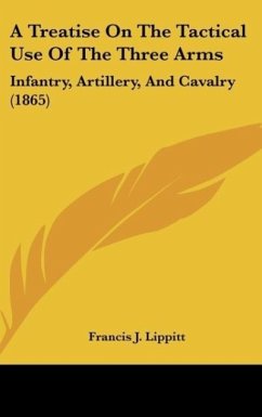 A Treatise On The Tactical Use Of The Three Arms - Lippitt, Francis J.