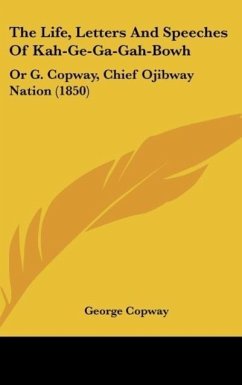 The Life, Letters And Speeches Of Kah-Ge-Ga-Gah-Bowh - Copway, George