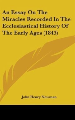 An Essay On The Miracles Recorded In The Ecclesiastical History Of The Early Ages (1843) - Newman, John Henry