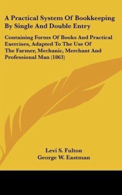 A Practical System Of Bookkeeping By Single And Double Entry - Fulton, Levi S.; Eastman, George W.