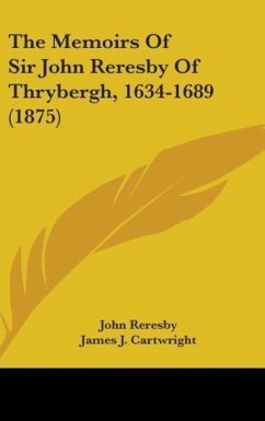 The Memoirs Of Sir John Reresby Of Thrybergh, 1634-1689 (1875)