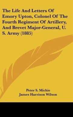 The Life And Letters Of Emory Upton, Colonel Of The Fourth Regiment Of Artillery, And Brevet Major-General, U. S. Army (1885) - Michie, Peter S.